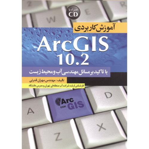 آموزش کاربردی Arc GIS 10.2  با تاکید بر مسائل مهندسی آب و محیط زیست ، قدرتی